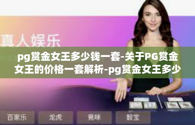 pg赏金女王多少钱一套-关于PG赏金女王的价格一套解析-pg赏金女王多少钱一套