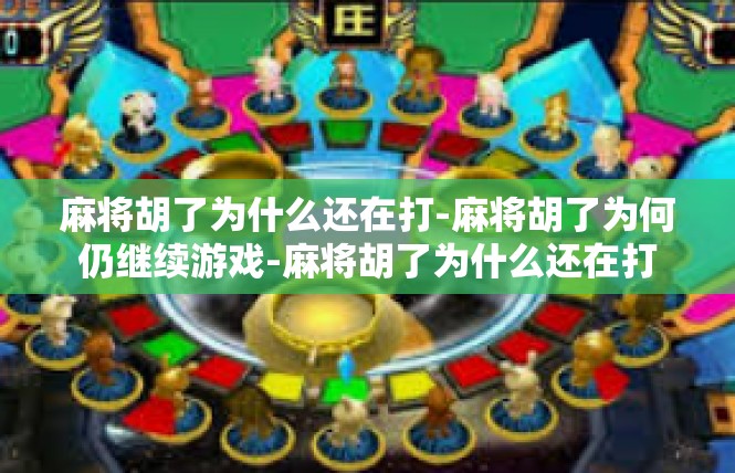 麻将胡了为什么还在打-麻将胡了为何仍继续游戏-麻将胡了为什么还在打