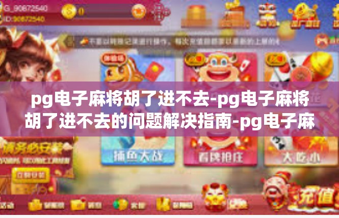 pg电子麻将胡了进不去-pg电子麻将胡了进不去的问题解决指南-pg电子麻将胡了进不去