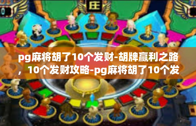 pg麻将胡了10个发财-胡牌赢利之路，10个发财攻略-pg麻将胡了10个发财