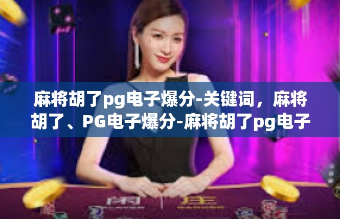 麻将胡了pg电子爆分-关键词，麻将胡了、PG电子爆分-麻将胡了pg电子爆分