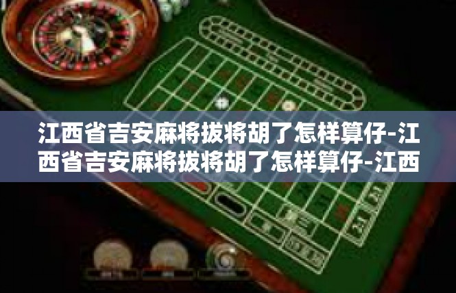 江西省吉安麻将拔将胡了怎样算仔-江西省吉安麻将拔将胡了怎样算仔-江西省吉安麻将拔将胡了怎样算仔