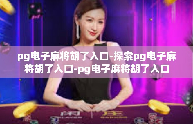 pg电子麻将胡了入口-探索pg电子麻将胡了入口-pg电子麻将胡了入口