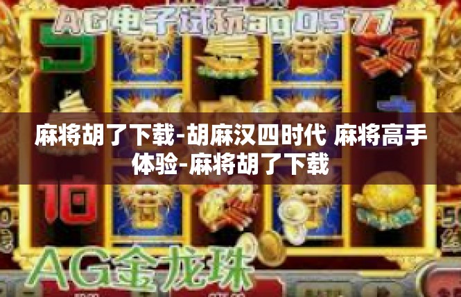麻将胡了下载-胡麻汉四时代 麻将高手体验-麻将胡了下载
