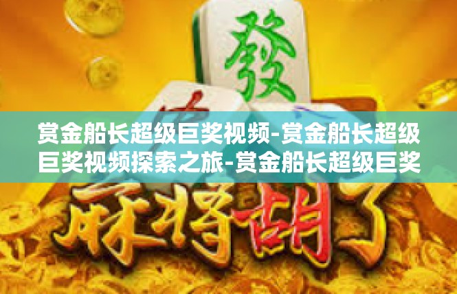 赏金船长超级巨奖视频-赏金船长超级巨奖视频探索之旅-赏金船长超级巨奖视频