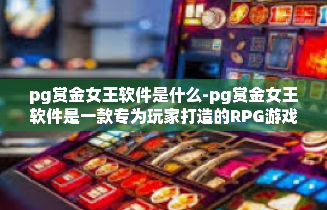 pg赏金女王软件是什么-pg赏金女王软件是一款专为玩家打造的RPG游戏辅助软件。它是一款功能强大的游戏工具，可以帮助玩家更好地体验游戏，提高游戏效率。pg赏金女王软件是什么