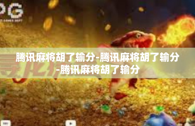 腾讯麻将胡了输分-腾讯麻将胡了输分-腾讯麻将胡了输分