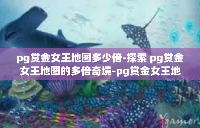 pg赏金女王地图多少倍-探索 pg赏金女王地图的多倍奇境-pg赏金女王地图多少倍