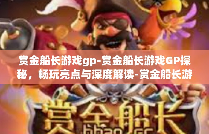 赏金船长游戏gp-赏金船长游戏GP探秘，畅玩亮点与深度解读-赏金船长游戏gp
