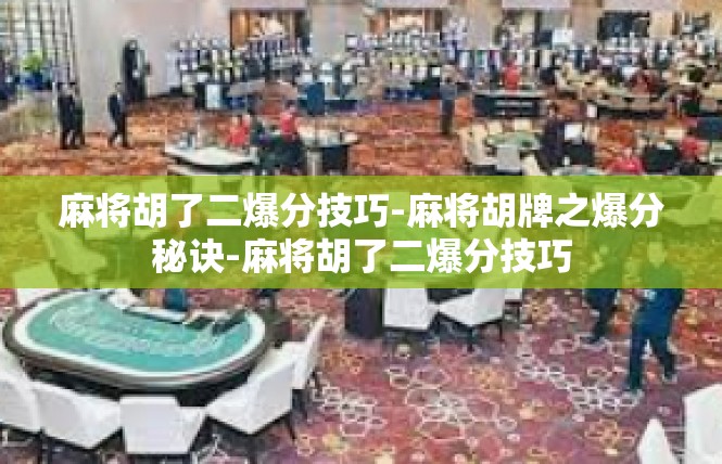 麻将胡了二爆分技巧-麻将胡牌之爆分秘诀-麻将胡了二爆分技巧