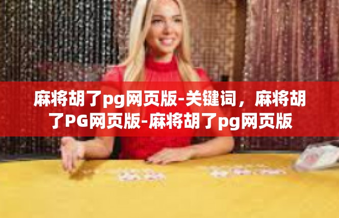 麻将胡了pg网页版-关键词，麻将胡了PG网页版-麻将胡了pg网页版