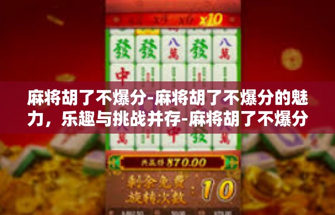 麻将胡了不爆分-麻将胡了不爆分的魅力，乐趣与挑战并存-麻将胡了不爆分
