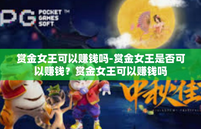 赏金女王可以赚钱吗-赏金女王是否可以赚钱？赏金女王可以赚钱吗