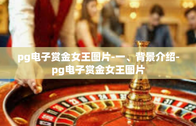 pg电子赏金女王图片-一、背景介绍-pg电子赏金女王图片