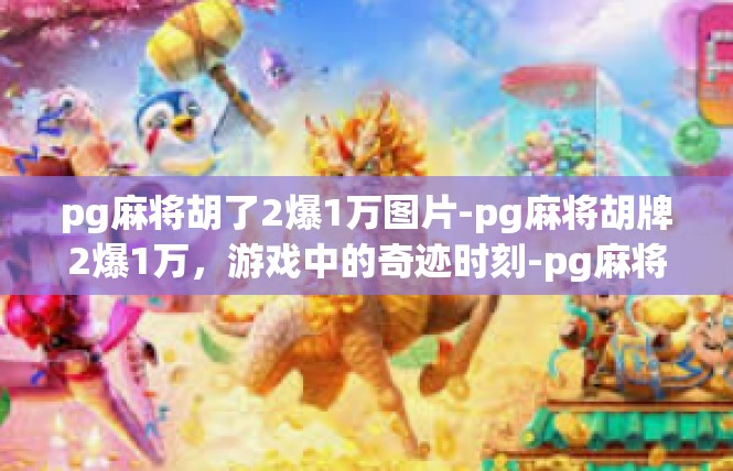 pg麻将胡了2爆1万图片-pg麻将胡牌2爆1万，游戏中的奇迹时刻-pg麻将胡了2爆1万图片