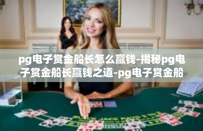 pg电子赏金船长怎么赢钱-揭秘pg电子赏金船长赢钱之道-pg电子赏金船长怎么赢钱
