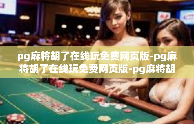 pg麻将胡了在线玩免费网页版-pg麻将胡了在线玩免费网页版-pg麻将胡了在线玩免费网页版
