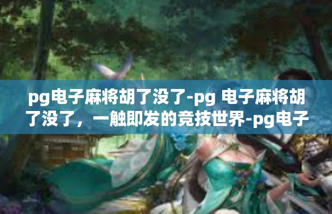 pg电子麻将胡了没了-pg 电子麻将胡了没了，一触即发的竞技世界-pg电子麻将胡了没了