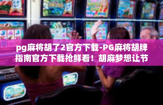 pg麻将胡了2官方下载-PG麻将胡牌指南官方下载抢鲜看！胡麻梦想让节奏高能玩家顷刻惊喜-pg麻将胡了2官方下载