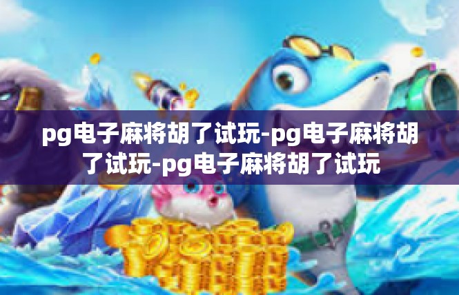 pg电子麻将胡了试玩-pg电子麻将胡了试玩-pg电子麻将胡了试玩