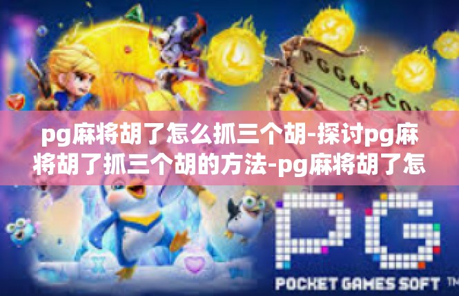 pg麻将胡了怎么抓三个胡-探讨pg麻将胡了抓三个胡的方法-pg麻将胡了怎么抓三个胡