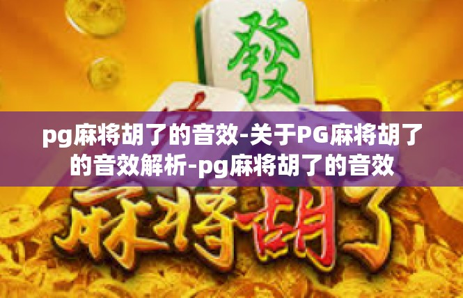pg麻将胡了的音效-关于PG麻将胡了的音效解析-pg麻将胡了的音效