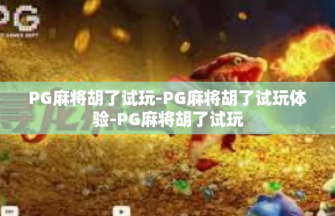 PG麻将胡了试玩-PG麻将胡了试玩体验-PG麻将胡了试玩