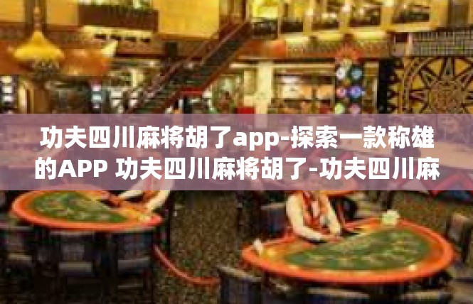 功夫四川麻将胡了app-探索一款称雄的APP 功夫四川麻将胡了-功夫四川麻将胡了app