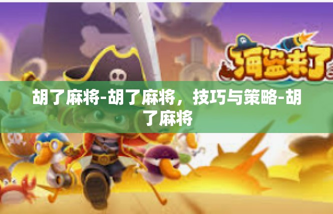 胡了麻将-胡了麻将，技巧与策略-胡了麻将