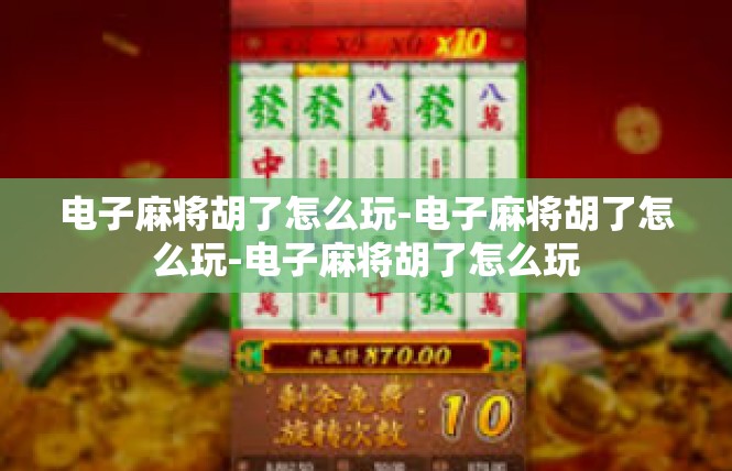 电子麻将胡了怎么玩-电子麻将胡了怎么玩-电子麻将胡了怎么玩
