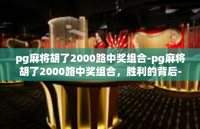 pg麻将胡了2000路中奖组合-pg麻将胡了2000路中奖组合，胜利的背后-pg麻将胡了2000路中奖组合