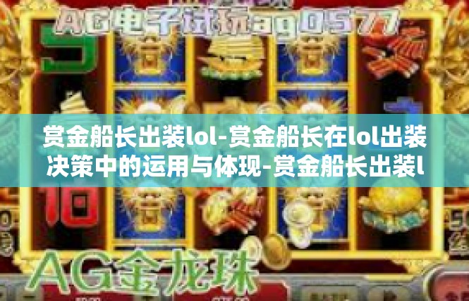 赏金船长出装lol-赏金船长在lol出装决策中的运用与体现-赏金船长出装lol