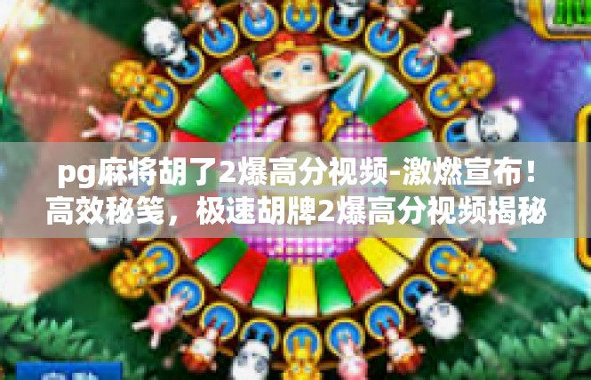 pg麻将胡了2爆高分视频-激燃宣布！高效秘笺，极速胡牌2爆高分视频揭秘-pg麻将胡了2爆高分视频