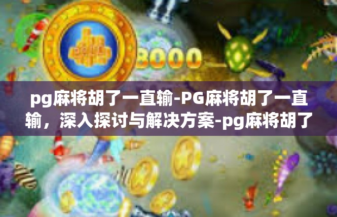 pg麻将胡了一直输-PG麻将胡了一直输，深入探讨与解决方案-pg麻将胡了一直输