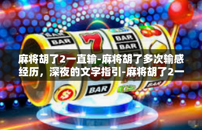 麻将胡了2一直输-麻将胡了多次输感经历，深夜的文字指引-麻将胡了2一直输