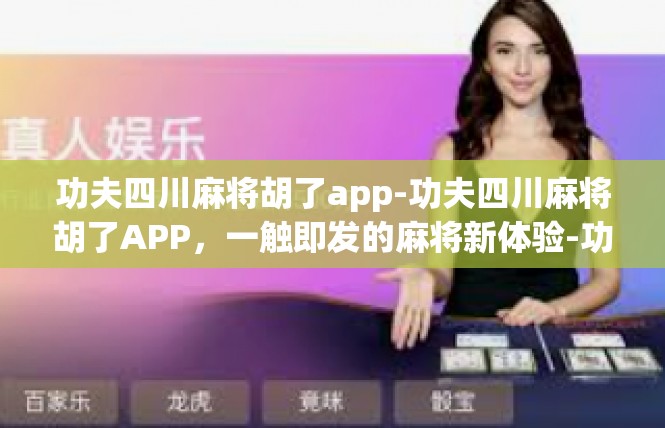 功夫四川麻将胡了app-功夫四川麻将胡了APP，一触即发的麻将新体验-功夫四川麻将胡了app