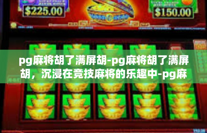 pg麻将胡了满屏胡-pg麻将胡了满屏胡，沉浸在竞技麻将的乐趣中-pg麻将胡了满屏胡