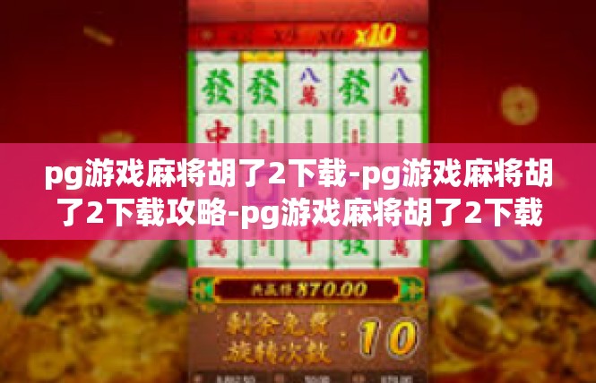 pg游戏麻将胡了2下载-pg游戏麻将胡了2下载攻略-pg游戏麻将胡了2下载
