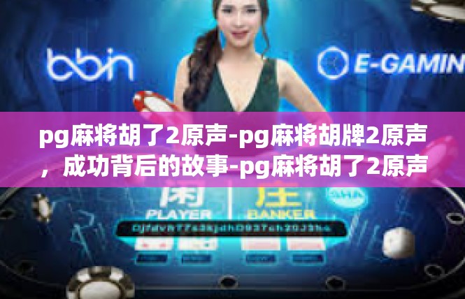 pg麻将胡了2原声-pg麻将胡牌2原声，成功背后的故事-pg麻将胡了2原声