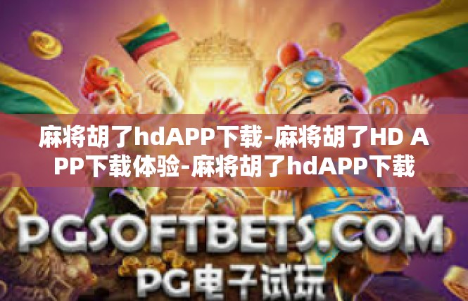 麻将胡了hdAPP下载-麻将胡了HD APP下载体验-麻将胡了hdAPP下载