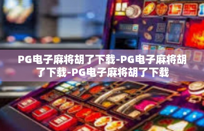 PG电子麻将胡了下载-PG电子麻将胡了下载-PG电子麻将胡了下载