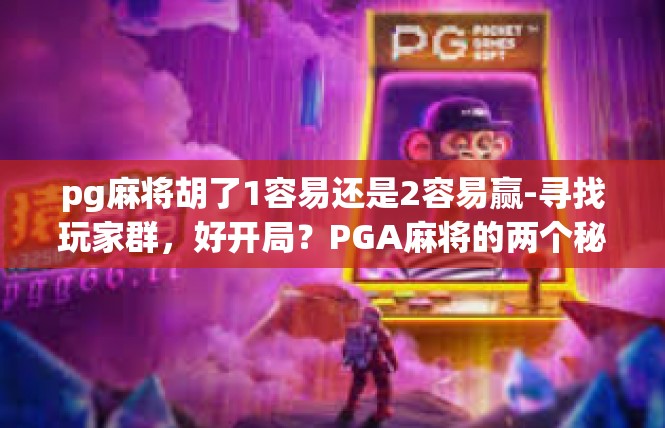 pg麻将胡了1容易还是2容易赢-寻找玩家群，好开局？PGA麻将的两个秘诀—成功轻松或不败绝迹-pg麻将胡了1容易还是2容易赢