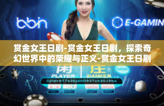 赏金女王日剧-赏金女王日剧，探索奇幻世界中的荣耀与正义-赏金女王日剧