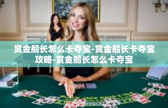 赏金船长怎么卡夺宝-赏金船长卡夺宝攻略-赏金船长怎么卡夺宝