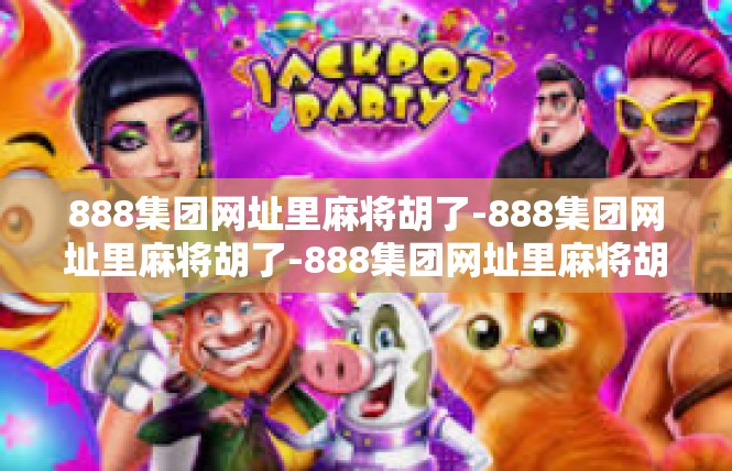 888集团网址里麻将胡了-888集团网址里麻将胡了-888集团网址里麻将胡了