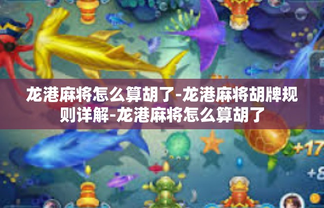 龙港麻将怎么算胡了-龙港麻将胡牌规则详解-龙港麻将怎么算胡了