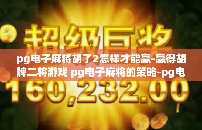 pg电子麻将胡了2怎样才能赢-赢得胡牌二将游戏 pg电子麻将的策略-pg电子麻将胡了2怎样才能赢