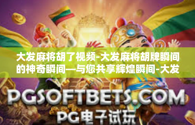 大发麻将胡了视频-大发麻将胡牌瞬间的神奇瞬间—与您共享辉煌瞬间-大发麻将胡了视频