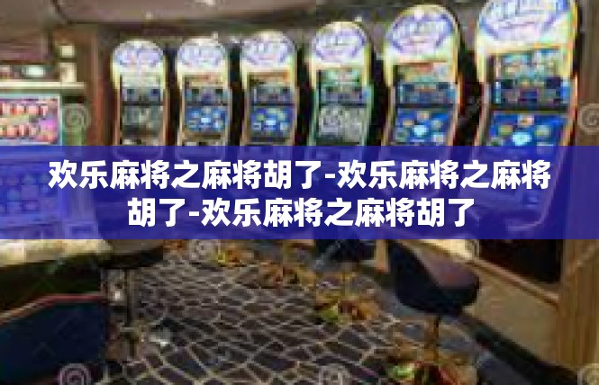 欢乐麻将之麻将胡了-欢乐麻将之麻将胡了-欢乐麻将之麻将胡了