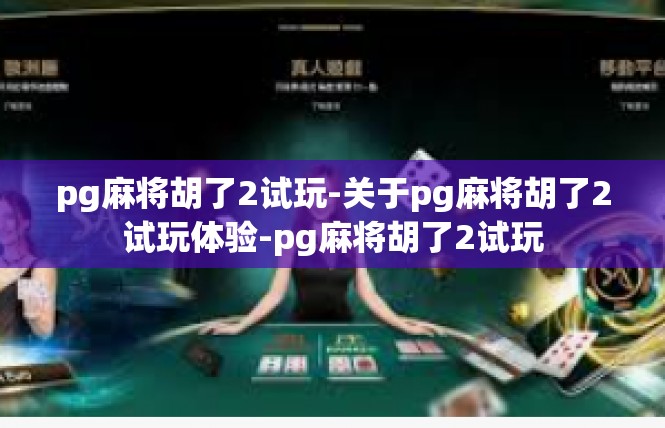 pg麻将胡了2试玩-关于pg麻将胡了2试玩体验-pg麻将胡了2试玩